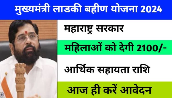 Ladki Bahin Yojana 2024: लाडकी बहीण योजना में सभी महिलाओं को मिलेगें 2100 रूपए, 6वीं किस्त हुई जारी