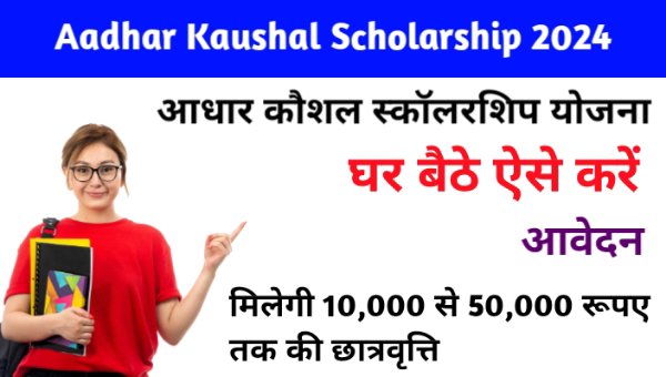 Aadhar Kaushal Scholarship 2024: छात्रों को 10 हजार से 50 हजार रूपए तक की मिलेगी स्कालरशिप, पढ़े पूरी खबर यहाँ 